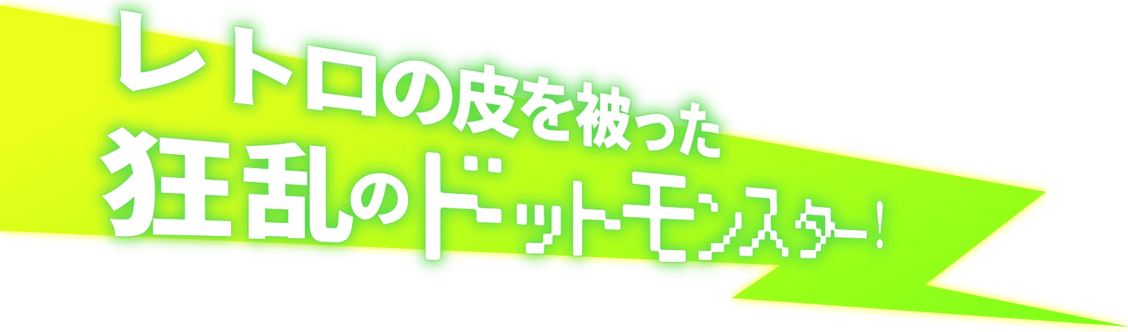 レトロの皮を被った狂乱のドットモンスター！