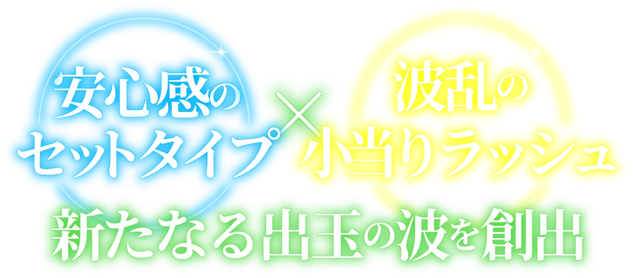 安心感のセットタイプ×波乱の小当りラッシュ新たなる出玉の波を創出