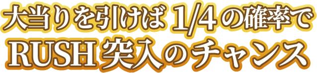 大当りを引けば1／4の確率でRUSH突入のチャンス