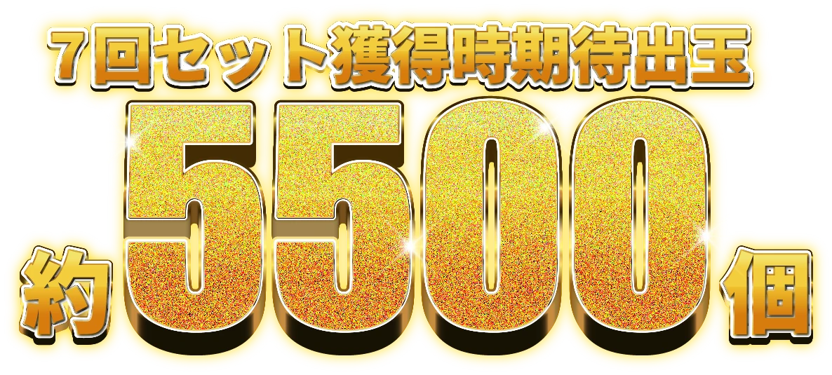 7回セット獲得時期待出玉約5500個