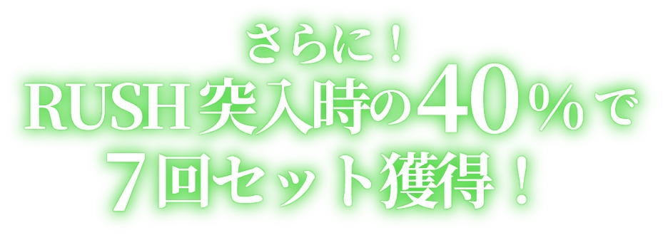さらに！RUSH突入時の40％で７回セット獲得！