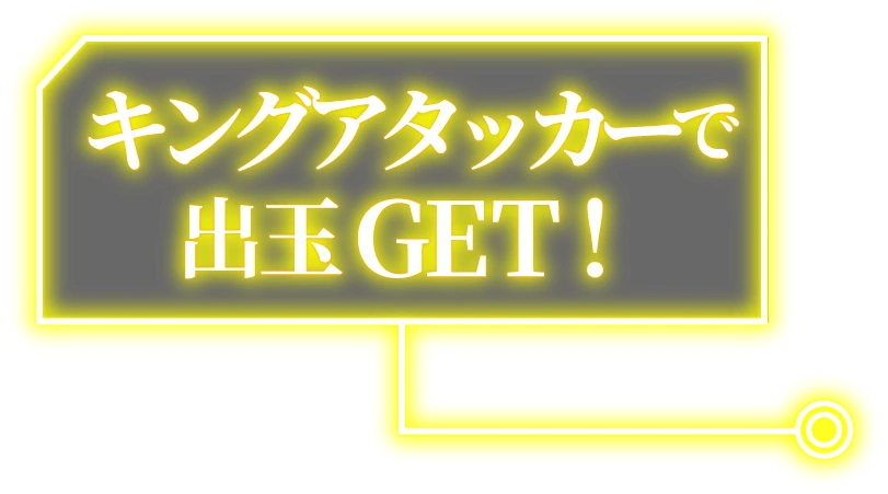 キングアタッカーで出玉GET！