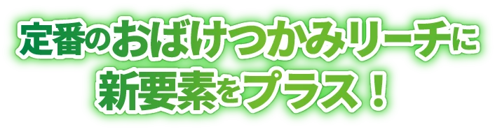 定番のおばけつかみリーチ新要素をプラス
