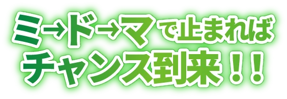 ミ→ド→マで止まればチャンス到来